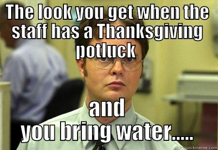 WTF Potluck - THE LOOK YOU GET WHEN THE STAFF HAS A THANKSGIVING POTLUCK  AND YOU BRING WATER..... Schrute