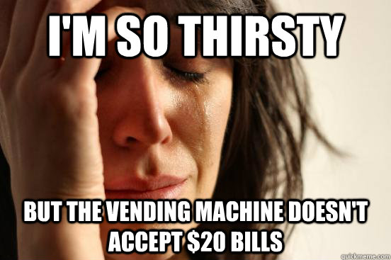 I'm so thirsty But the vending machine doesn't accept $20 bills - I'm so thirsty But the vending machine doesn't accept $20 bills  First World Problems