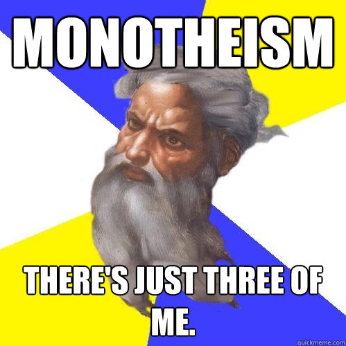 Monotheism There's just three of me.  Advice God