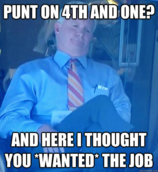 Punt on 4th and one? And here I thought you *WANTED* the job  Displeased Haslam