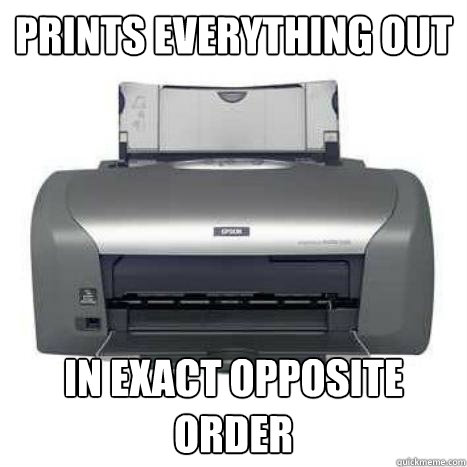 Prints everything out In Exact opposite order - Prints everything out In Exact opposite order  Scumbag Printer