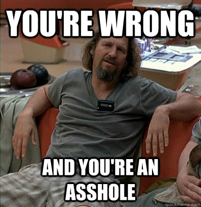 You're wrong and You're an asshole  most posts on ratheism