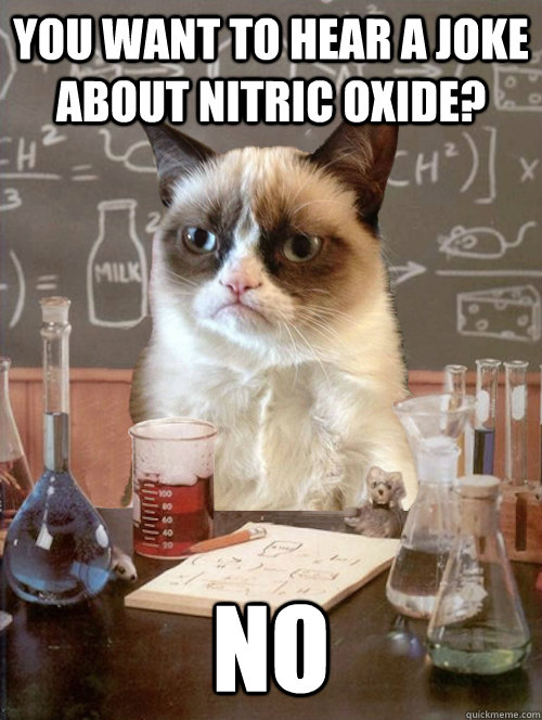 You want to hear a joke about Nitric Oxide? NO Misc quickmeme
