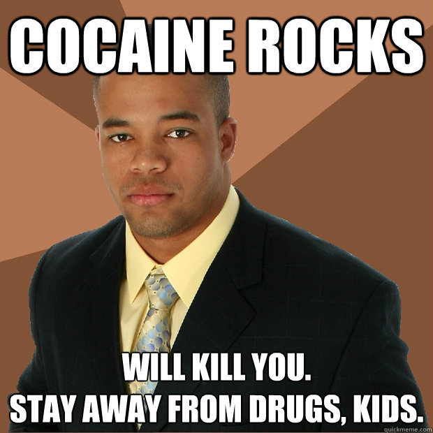 Cocaine rocks will kill you. 
stay away from drugs, kids. - Cocaine rocks will kill you. 
stay away from drugs, kids.  Successful Black Man