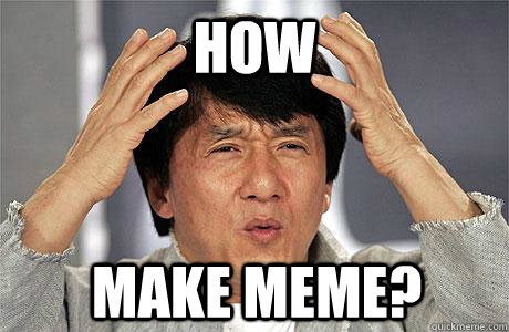 how make meme?  EPIC JACKIE CHAN