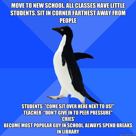 move to new school. all classes have little students, sit in corner farthest away from people students: 
