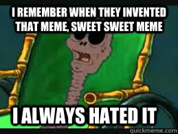 I remember when they invented that meme, sweet sweet meme I always hated it - I remember when they invented that meme, sweet sweet meme I always hated it  Allways hated it
