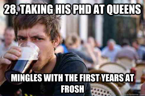 28, taking his pHD at Queens mingles with the first years at frosh  Lazy College Senior