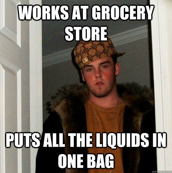 works at grocery store puts all the liquids in one bag  Scumbag Steve