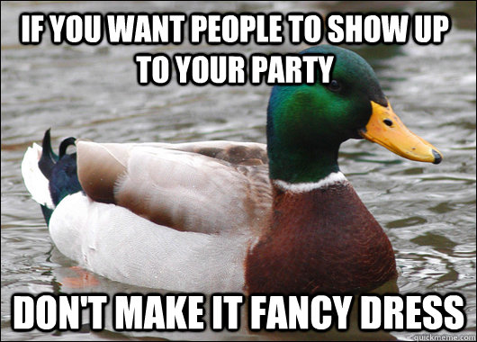 if you want people to show up to your party don't make it fancy dress  Actual Advice Mallard