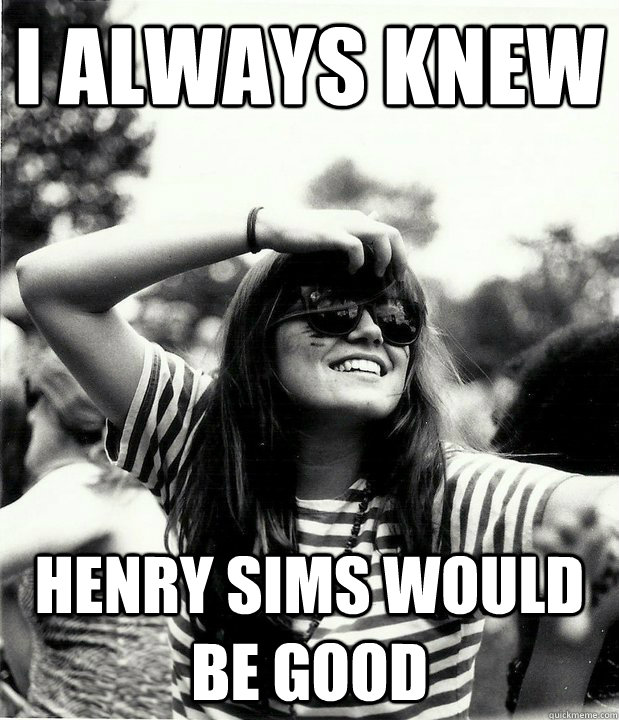 I always knew henry sims would be good  