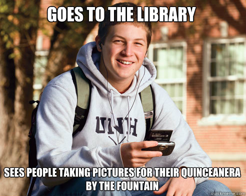 goes to the library  sees people taking pictures for their quinceanera by the fountain  College Freshman