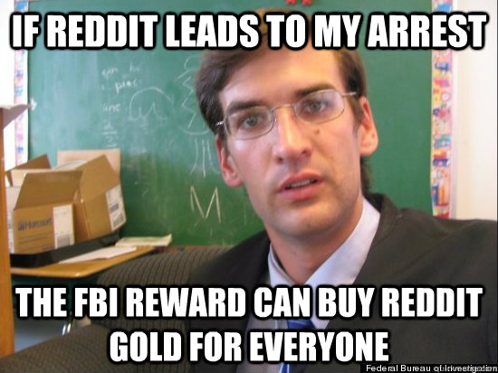 If reddit leads to my arrest the fbi reward can buy reddit gold for everyone  Concerned Eric Justin Toph