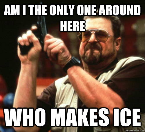 Am i the only one around here who makes ice  Am I The Only One Around Here
