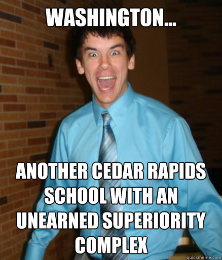 Washington... Another cedar rapids school with an unearned superiority complex  Brett Messenger