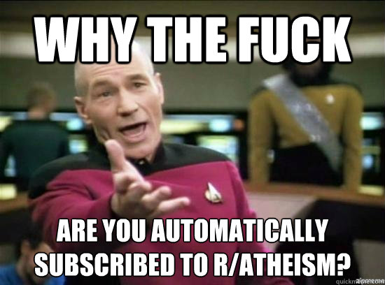 Why the fuck are you automatically subscribed to r/atheism?  - Why the fuck are you automatically subscribed to r/atheism?   Annoyed Picard HD