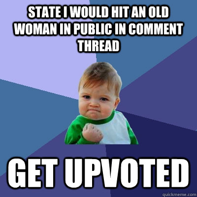 State i would hit an old woman in public in comment thread Get upvoted  Success Kid