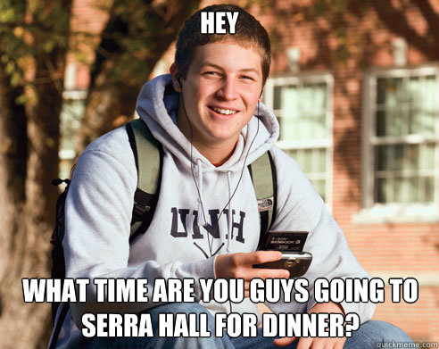 hey  what time are you guys going to serra hall for dinner?  College Freshman