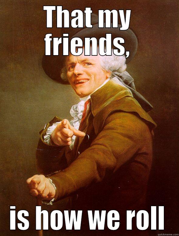 How we roll - THAT MY FRIENDS, IS HOW WE ROLL Joseph Ducreux