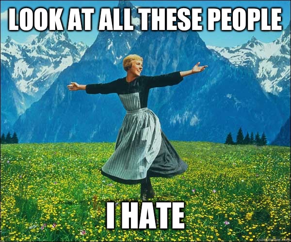 look at all these people I hate  Sound of Music