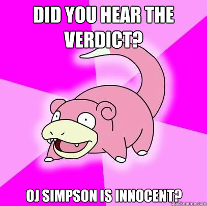 Did you hear the verdict? OJ Simpson is innocent?  Slowpoke