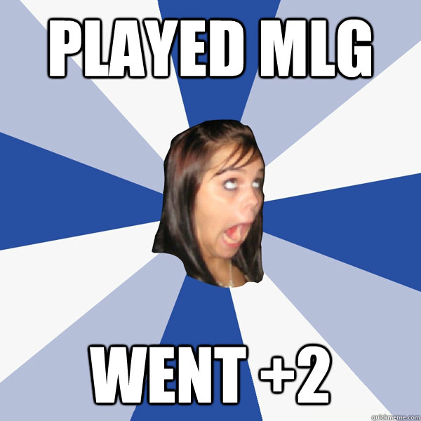 Played MLG Went +2  Annoying Facebook Girl