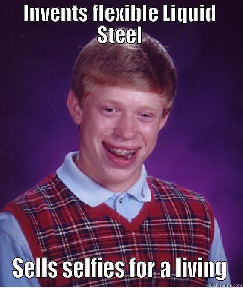 INVENTS FLEXIBLE LIQUID STEEL SELLS SELFIES FOR A LIVING Bad Luck Brian