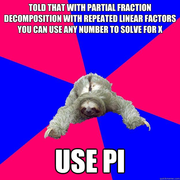 Told that with partial fraction decomposition with repeated linear factors you can use any number to solve for x Use Pi  Math Major Sloth