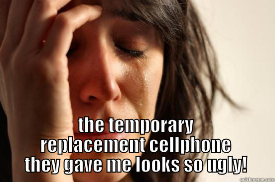  THE TEMPORARY REPLACEMENT CELLPHONE THEY GAVE ME LOOKS SO UGLY! First World Problems