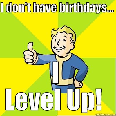 birthday level up fallout - I DON'T HAVE BIRTHDAYS...  I LEVEL UP!  Fallout new vegas