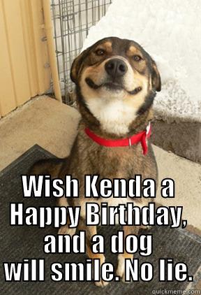  WISH KENDA A HAPPY BIRTHDAY, AND A DOG WILL SMILE. NO LIE. Good Dog Greg