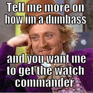 TELL ME MORE ON HOW IM A DUMBASS  AND YOU WANT ME TO GET THE WATCH COMMANDER  Condescending Wonka