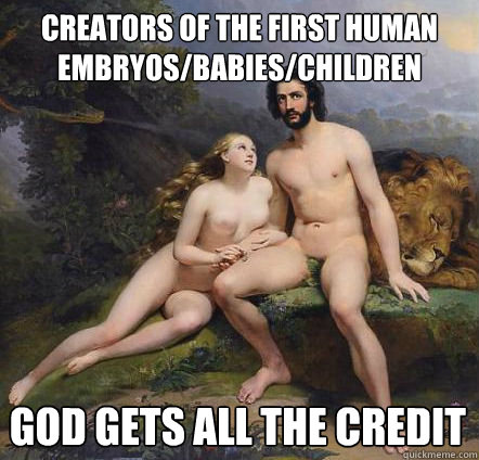 Creators of the first human embryos/babies/children
 god gets all the credit 
  
