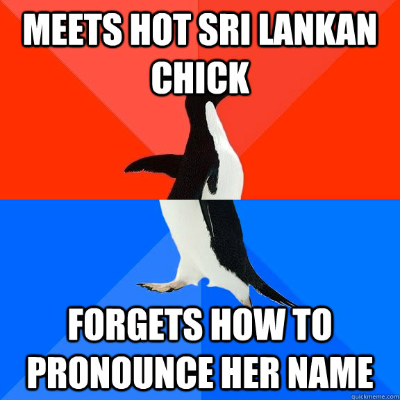 Meets hot Sri Lankan chick Forgets how to pronounce her name  Socially Awesome Awkward Penguin