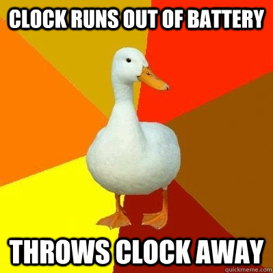Clock runs out of battery Throws clock away  Tech Impaired Duck