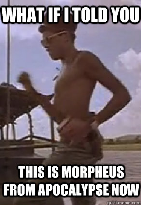 what if i told you this is Morpheus from apocalypse now  