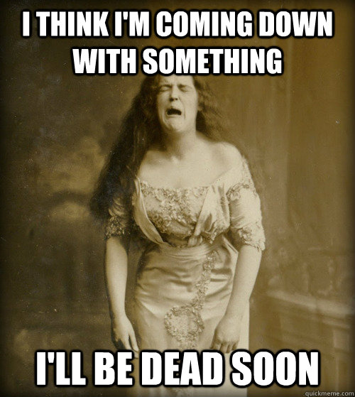 i think i'm coming down with something i'll be dead soon  1890s Problems
