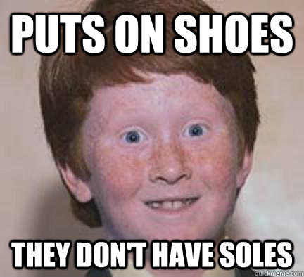 Puts on shoes They don't have soles  Over Confident Ginger