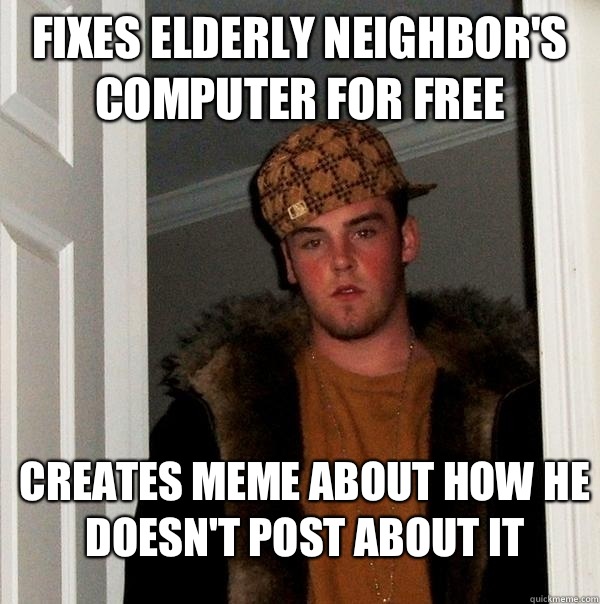 Fixes elderly neighbor's computer for free Creates meme about how he doesn't post about it  Scumbag Steve