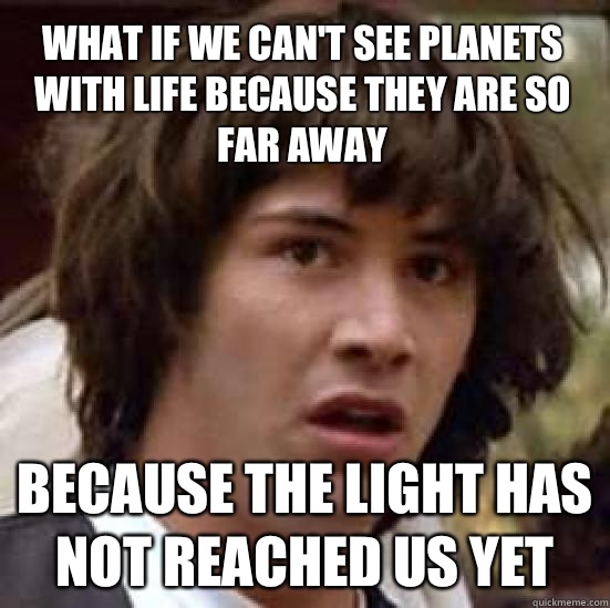 What if we can't see planets with life because they are so far away Because the light has not reached us yet  conspiracy keanu