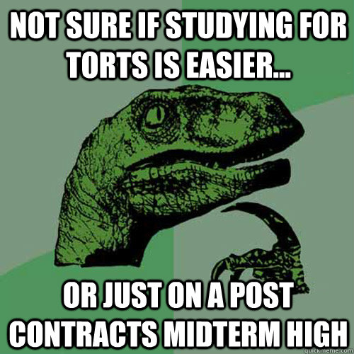 Not sure if studying for torts is easier... Or just on a post contracts midterm high  Philosoraptor