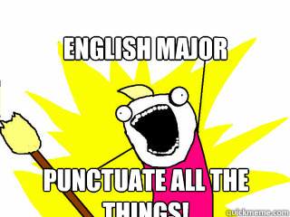 English Major Punctuate all the things!  All The Things