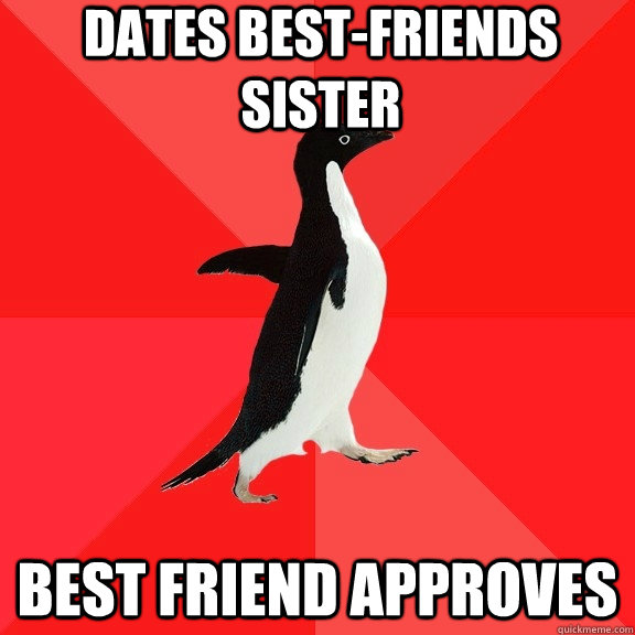 Dates best-friends sister Best Friend approves  Socially Awesome Penguin