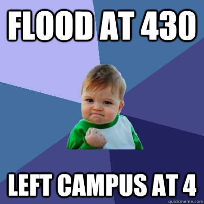 Flood at 430 Left campus at 4 - Flood at 430 Left campus at 4  Success Kid