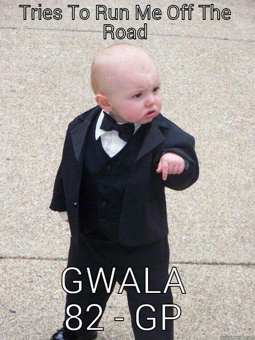 TRIES TO RUN ME OFF THE ROAD GWALA 82 - GP Baby Godfather