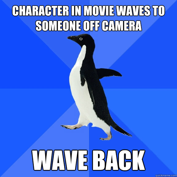Character in Movie waves to someone off camera Wave Back  Socially Awkward Penguin