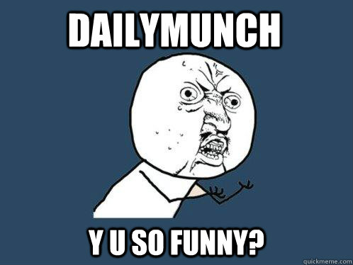 DailyMunch Y U so funny?  Y U No