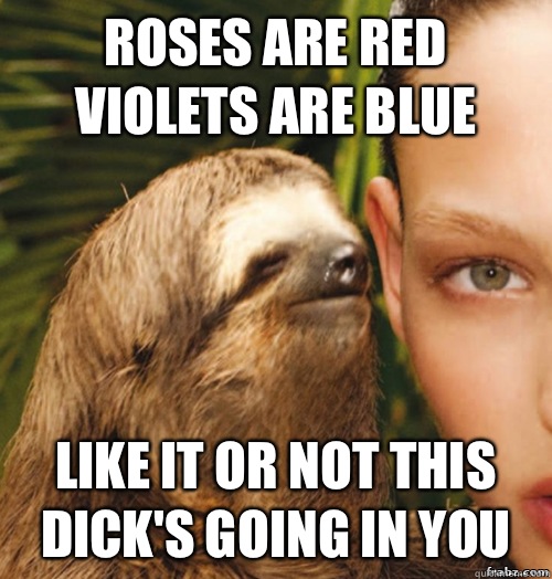 Roses are red violets are blue Like it or not this dick's going in you - Roses are red violets are blue Like it or not this dick's going in you  rape sloth