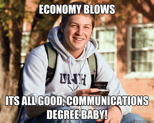 Economy blows its all good, communications degree baby!  College Freshman
