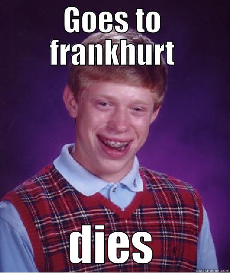 GOES TO FRANKHURT DIES Bad Luck Brian